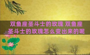 双鱼座圣斗士的玫瑰 双鱼座圣斗士的玫瑰怎么变出来的呢